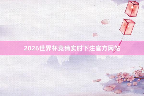 2026世界杯竞猜实时下注官方网站