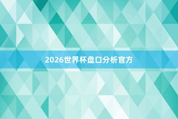 2026世界杯盘口分析官方