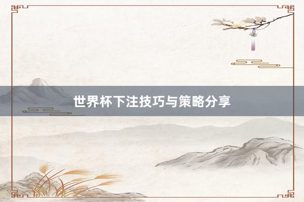 世界杯下注技巧与策略分享