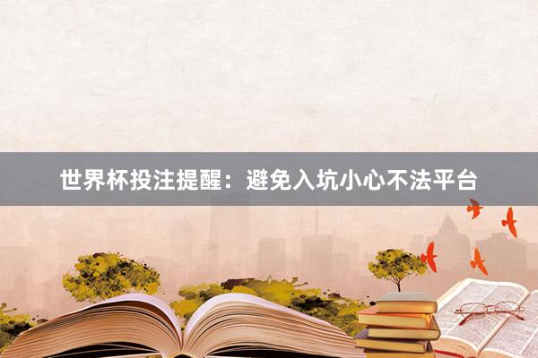 世界杯投注提醒：避免入坑小心不法平台